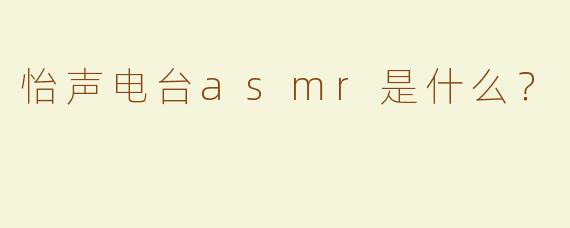 怡声电台asmr是什么？