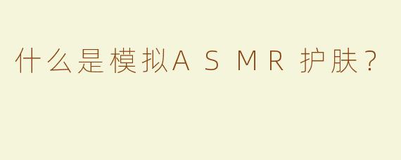 什么是模拟ASMR护肤？