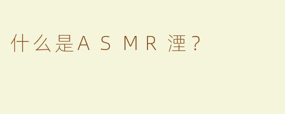 什么是ASMR湮？