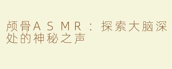 颅骨ASMR：探索大脑深处的神秘之声