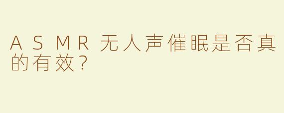 ASMR无人声催眠是否真的有效？