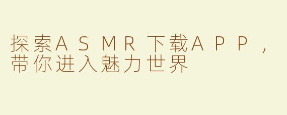 探索ASMR下载APP，带你进入魅力世界