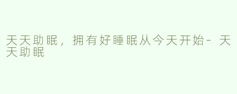 天天助眠，拥有好睡眠从今天开始-天天助眠