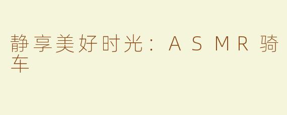 静享美好时光：ASMR骑车