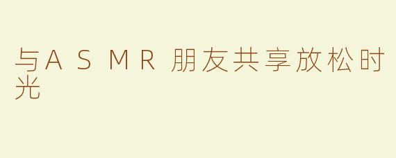 与ASMR朋友共享放松时光