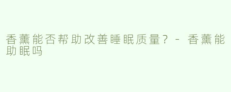 香薰能否帮助改善睡眠质量？-香薰能助眠吗