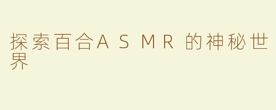 探索百合ASMR的神秘世界