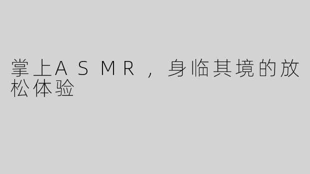 掌上ASMR，身临其境的放松体验