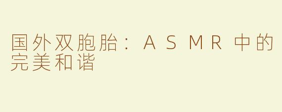 国外双胞胎：ASMR中的完美和谐