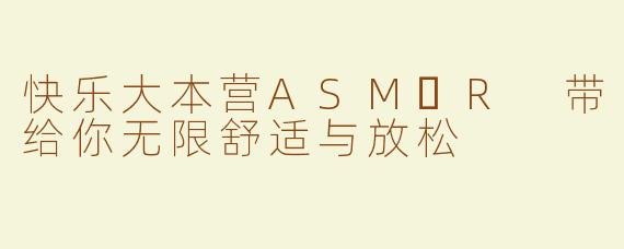 快乐大本营ASM​R 带给你无限舒适与放松