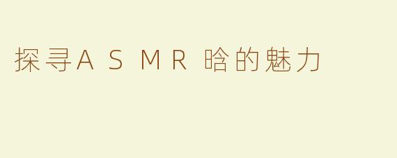 探寻ASMR晗的魅力