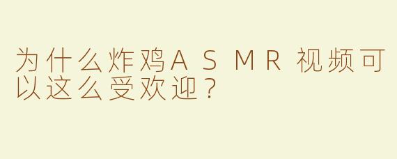 为什么炸鸡ASMR视频可以这么受欢迎？