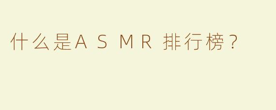 什么是ASMR排行榜？