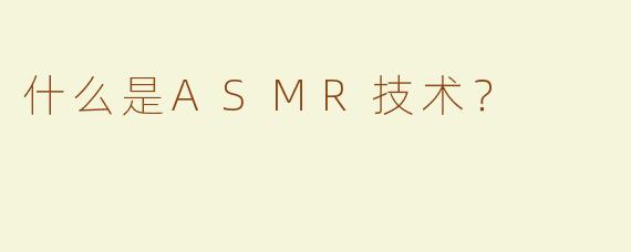 什么是ASMR技术？