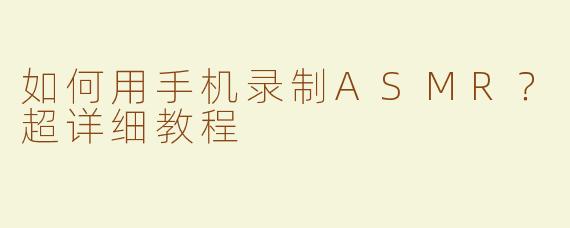 如何用手机录制ASMR？超详细教程