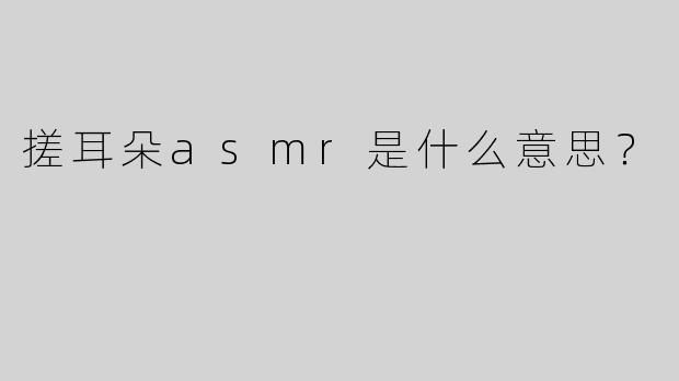 搓耳朵asmr是什么意思？