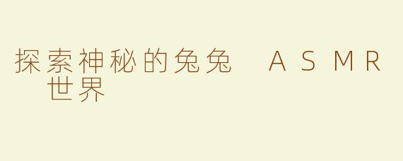 探索神秘的兔兔 ASMR 世界