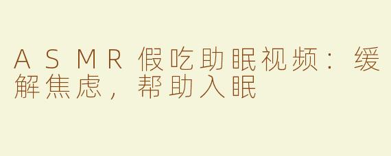 ASMR假吃助眠视频：缓解焦虑，帮助入眠