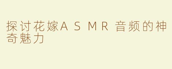 探讨花嫁ASMR音频的神奇魅力