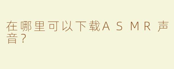在哪里可以下载ASMR声音？