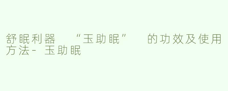 舒眠利器 “玉助眠” 的功效及使用方法-玉助眠