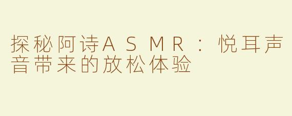 探秘阿诗ASMR：悦耳声音带来的放松体验