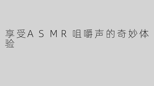 享受ASMR咀嚼声的奇妙体验