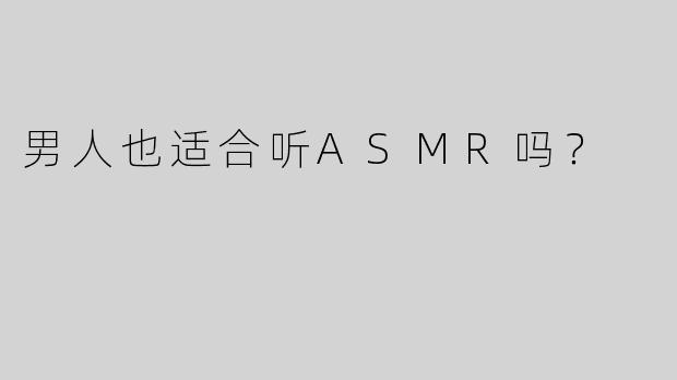 男人也适合听ASMR吗？