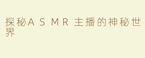 探秘ASMR主播的神秘世界