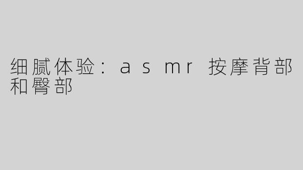 细腻体验：asmr按摩背部和臀部