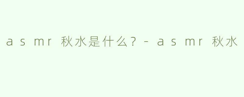 asmr秋水是什么？