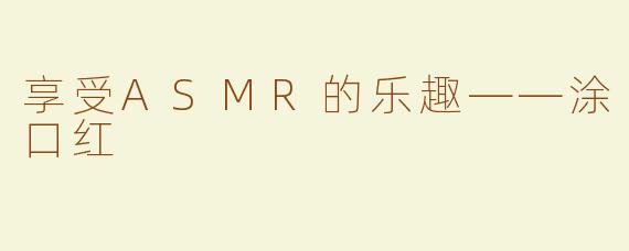 享受ASMR的乐趣——涂口红