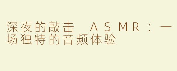 深夜的敲击 ASMR：一场独特的音频体验