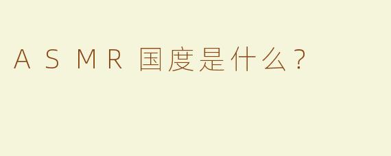 ASMR国度是什么？