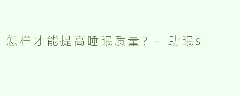 怎样才能提高睡眠质量？-助眠s