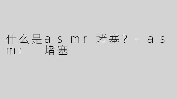 什么是asmr堵塞？