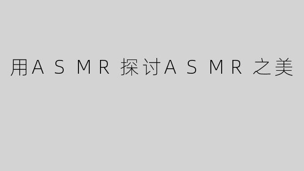 用ASMR探讨ASMR之美