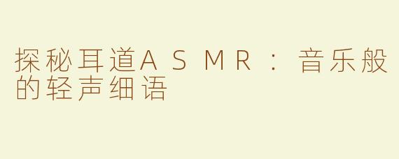 探秘耳道ASMR：音乐般的轻声细语