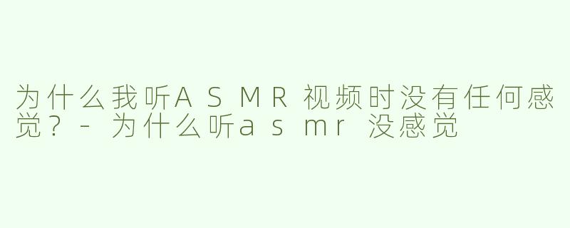 为什么我听ASMR视频时没有任何感觉？