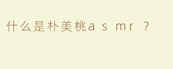 什么是朴美桃asmr？