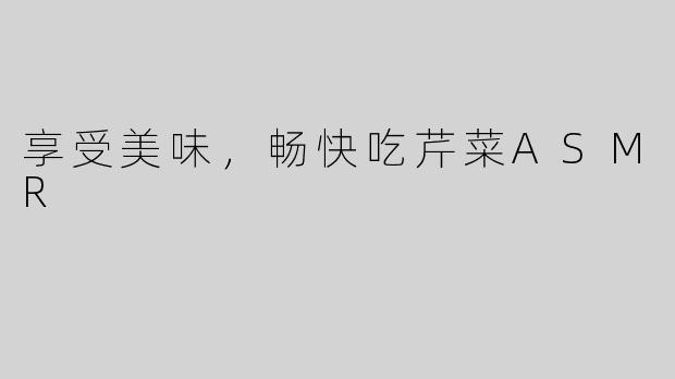 享受美味，畅快吃芹菜ASMR