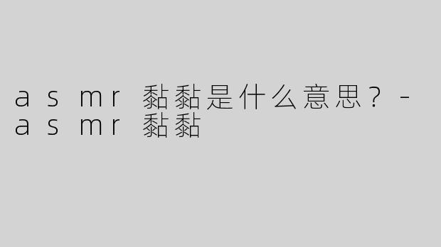 asmr黏黏是什么意思？