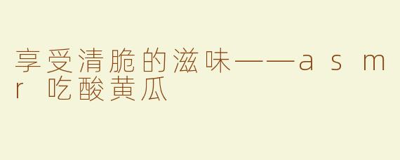 享受清脆的滋味——asmr吃酸黄瓜