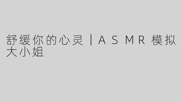 舒缓你的心灵｜ASMR模拟大小姐