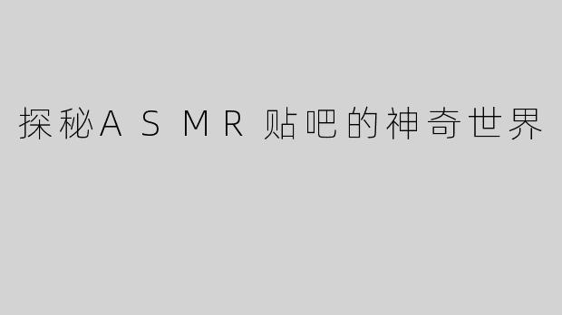 探秘ASMR贴吧的神奇世界