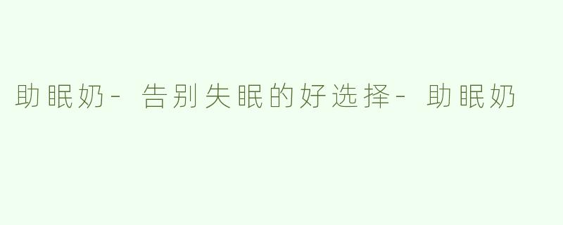 助眠奶-告别失眠的好选择-助眠奶