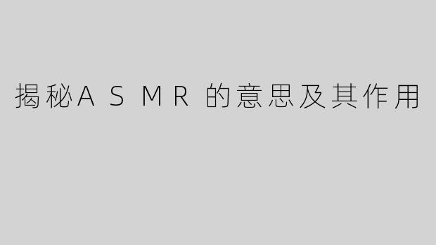 揭秘ASMR的意思及其作用