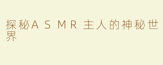 探秘ASMR主人的神秘世界