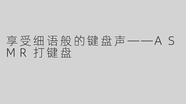 享受细语般的键盘声——ASMR打键盘