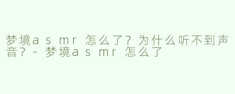 梦境asmr怎么了？为什么听不到声音？